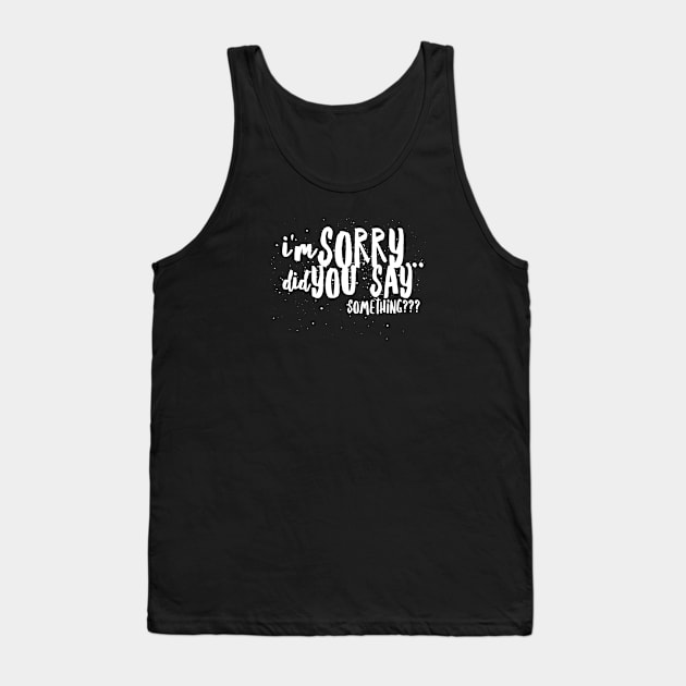 I'm Sorry...Did You SAY SOMETHING? Tank Top by JustSayin'Patti'sShirtStore